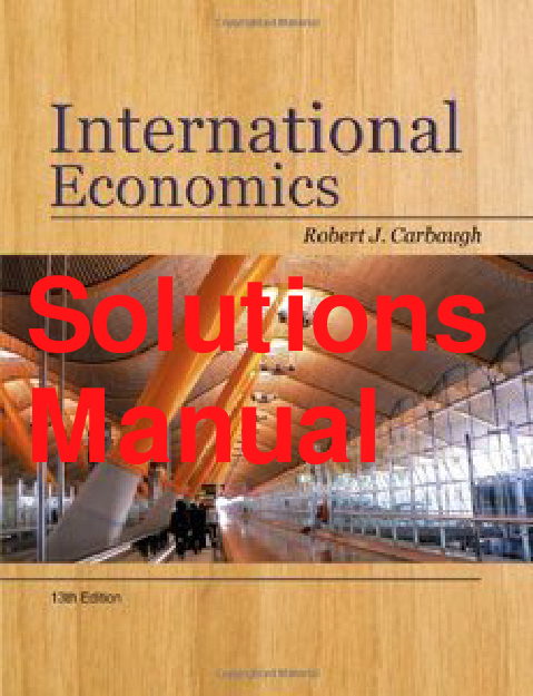 International Economics, 13th Edition Solutions Manual by Carbaugh